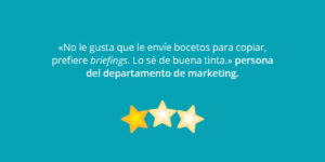«No le gusta que le envíe bocetos para copiar, prefiere briefings. Lo sé de buena tinta.» persona del departamento de marketing.
