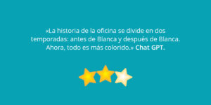 «La historia de la oficina se divide en dos temporadas: antes de Blanca y después de Blanca. Ahora, todo es más colorido.» Chat GPT.