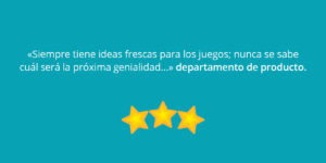 «Siempre tiene ideas frescas para los juegos; nunca se sabe cuál será la próxima genialidad...» departamento de producto.