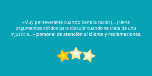 «Muy perseverante cuando tiene la razón [...] tiene argumentos sólidos para discutir cuando se trata de una injusticia...» personal de atención al cliente y reclamaciones.