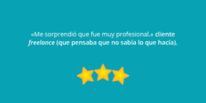 «Me sorprendió que fue muy profesional.» cliente freelance (que pensaba que no sabía lo que hacía).